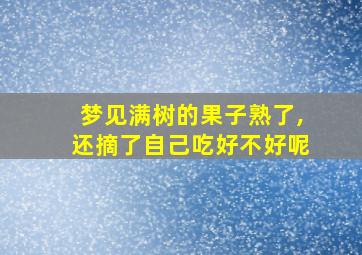 梦见满树的果子熟了,还摘了自己吃好不好呢