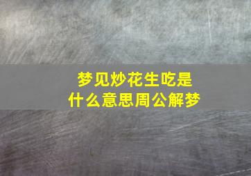 梦见炒花生吃是什么意思周公解梦