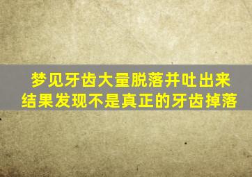 梦见牙齿大量脱落并吐出来结果发现不是真正的牙齿掉落