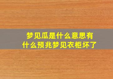 梦见瓜是什么意思有什么预兆梦见衣柜坏了