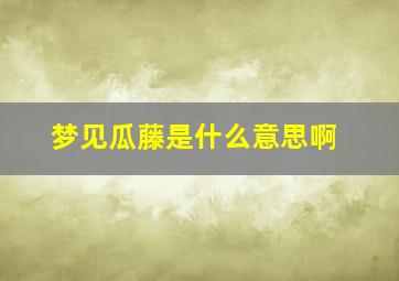 梦见瓜藤是什么意思啊