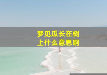 梦见瓜长在树上什么意思啊