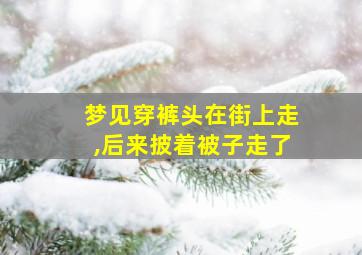 梦见穿裤头在街上走,后来披着被子走了