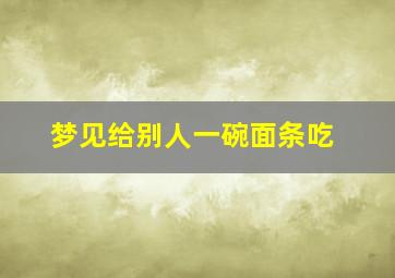 梦见给别人一碗面条吃