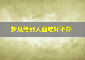 梦见给别人面吃好不好