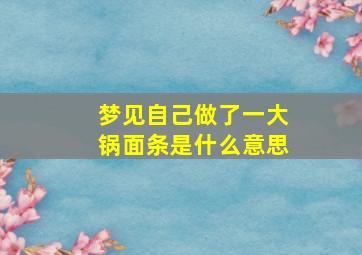 梦见自己做了一大锅面条是什么意思