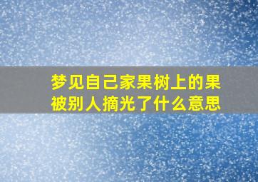 梦见自己家果树上的果被别人摘光了什么意思