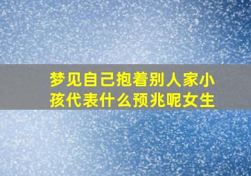 梦见自己抱着别人家小孩代表什么预兆呢女生