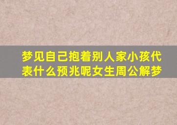 梦见自己抱着别人家小孩代表什么预兆呢女生周公解梦