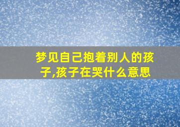 梦见自己抱着别人的孩子,孩子在哭什么意思