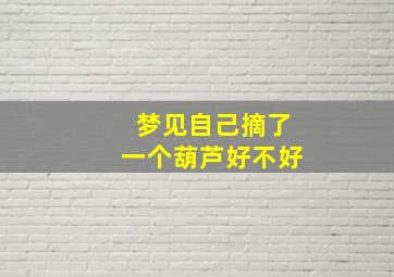 梦见自己摘了一个葫芦好不好