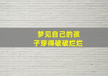 梦见自己的孩子穿得破破烂烂