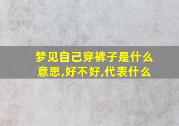 梦见自己穿裤子是什么意思,好不好,代表什么