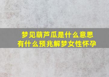 梦见葫芦瓜是什么意思有什么预兆解梦女性怀孕