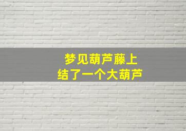 梦见葫芦藤上结了一个大葫芦