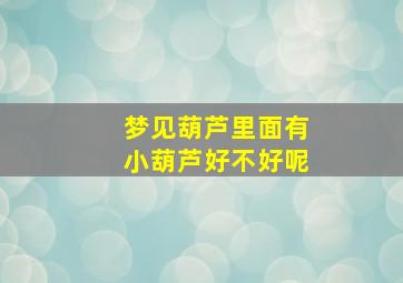 梦见葫芦里面有小葫芦好不好呢