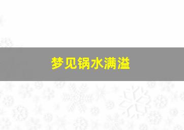 梦见锅水满溢