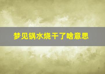 梦见锅水烧干了啥意思