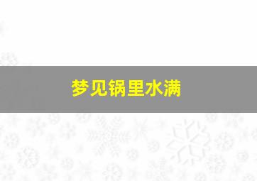 梦见锅里水满