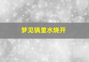 梦见锅里水烧开