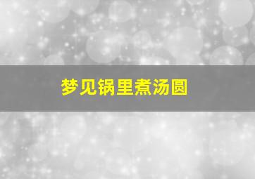 梦见锅里煮汤圆