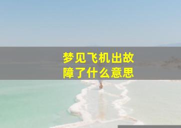 梦见飞机出故障了什么意思