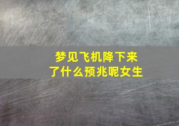 梦见飞机降下来了什么预兆呢女生