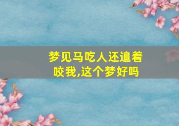 梦见马吃人还追着咬我,这个梦好吗