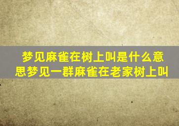 梦见麻雀在树上叫是什么意思梦见一群麻雀在老家树上叫