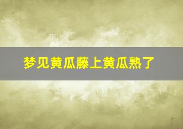 梦见黄瓜藤上黄瓜熟了