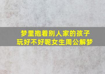 梦里抱着别人家的孩子玩好不好呢女生周公解梦