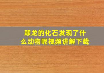 棘龙的化石发现了什么动物呢视频讲解下载