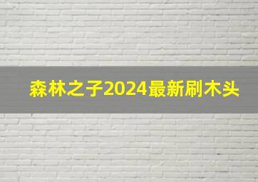 森林之子2024最新刷木头