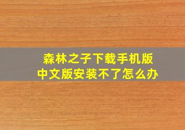 森林之子下载手机版中文版安装不了怎么办