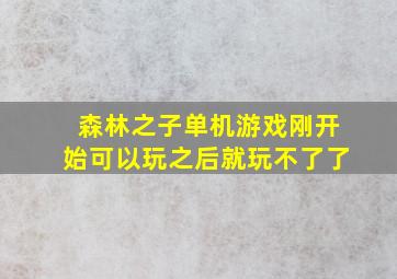 森林之子单机游戏刚开始可以玩之后就玩不了了