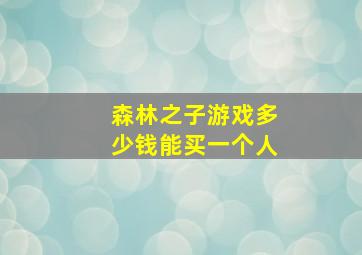 森林之子游戏多少钱能买一个人