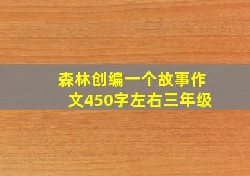 森林创编一个故事作文450字左右三年级