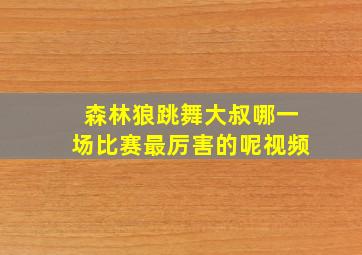 森林狼跳舞大叔哪一场比赛最厉害的呢视频