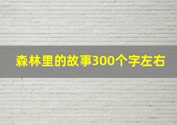 森林里的故事300个字左右