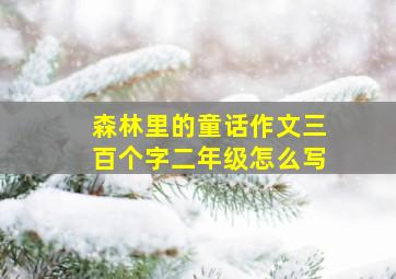 森林里的童话作文三百个字二年级怎么写