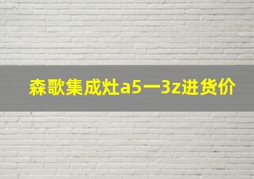 森歌集成灶a5一3z进货价