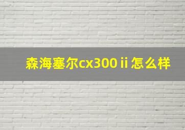 森海塞尔cx300ⅱ怎么样