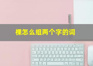 棵怎么组两个字的词