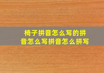 椅子拼音怎么写的拼音怎么写拼音怎么拼写