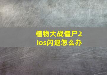 植物大战僵尸2ios闪退怎么办