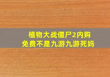 植物大战僵尸2内购免费不是九游九游死妈