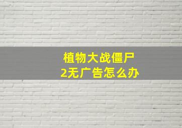 植物大战僵尸2无广告怎么办