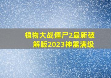 植物大战僵尸2最新破解版2023神器满级