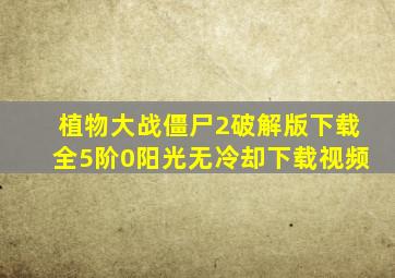 植物大战僵尸2破解版下载全5阶0阳光无冷却下载视频