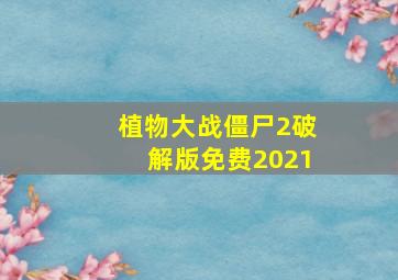 植物大战僵尸2破解版免费2021